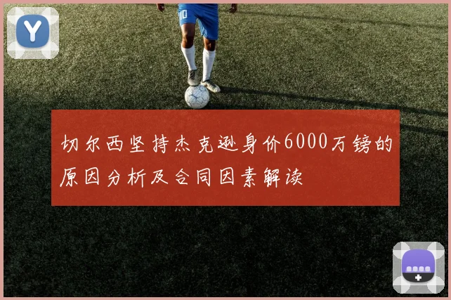 切尔西坚持杰克逊身价6000万镑的原因分析及合同因素解读