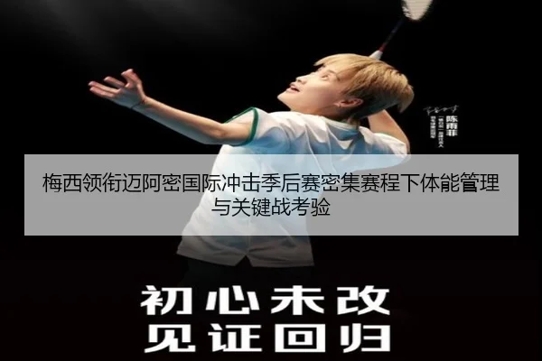 梅西领衔迈阿密国际冲击季后赛密集赛程下体能管理与关键战考验