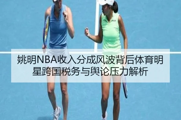 姚明NBA收入分成风波背后体育明星跨国税务与舆论压力解析